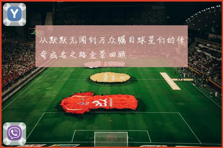 从默默无闻到万众瞩目球星们的传奇成名之路全景回顾