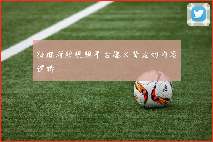 孙继海短视频平台爆火背后的内容逻辑