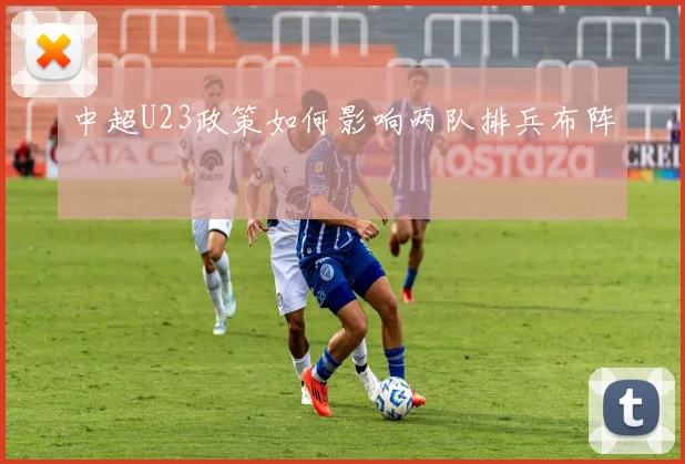 中超U23政策如何影响两队排兵布阵