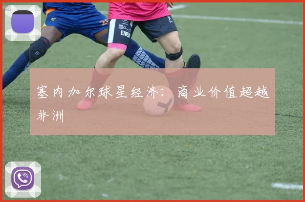 塞内加尔球星经济：商业价值超越非洲