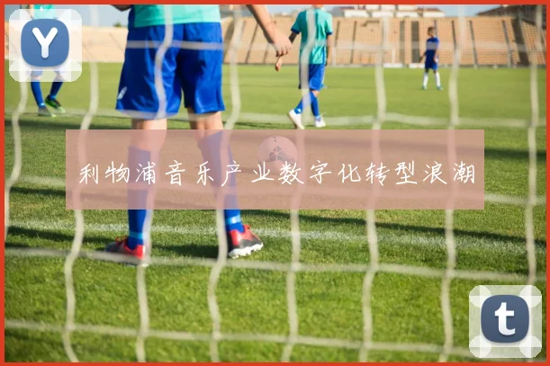 利物浦音乐产业数字化转型浪潮