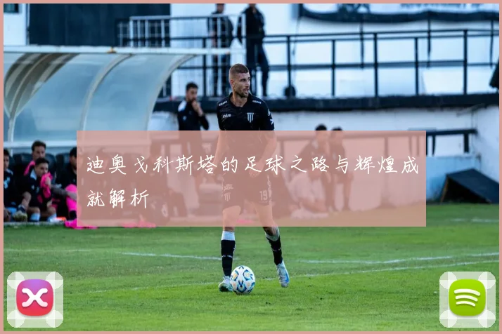 迪奥戈科斯塔的足球之路与辉煌成就解析